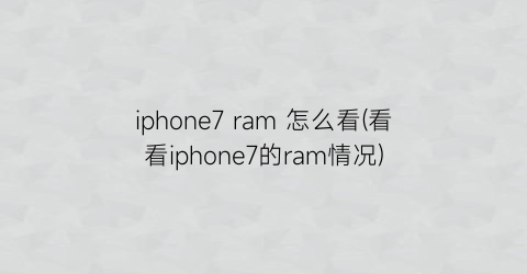 iphone7ram怎么看(看看iphone7的ram情况)